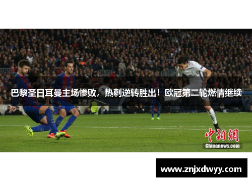 巴黎圣日耳曼主场惨败，热刺逆转胜出！欧冠第二轮燃情继续