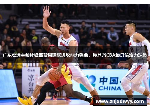 广东宏远主帅杜锋盛赞易建联进攻能力强劲，称其乃CBA最具统治力球员