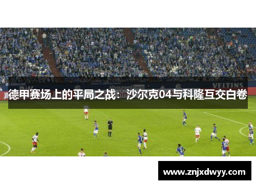 德甲赛场上的平局之战：沙尔克04与科隆互交白卷