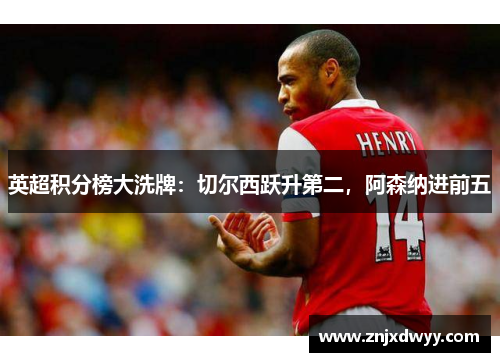 英超积分榜大洗牌：切尔西跃升第二，阿森纳进前五