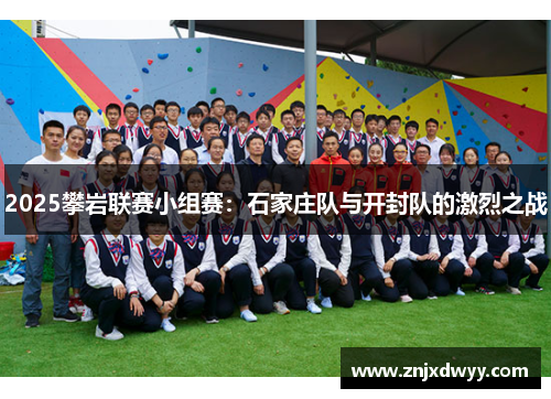 2025攀岩联赛小组赛：石家庄队与开封队的激烈之战