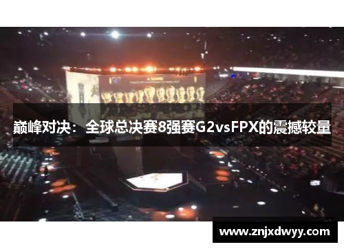 巅峰对决：全球总决赛8强赛G2vsFPX的震撼较量