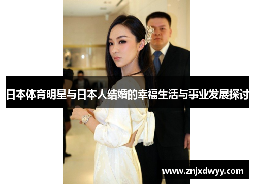 日本体育明星与日本人结婚的幸福生活与事业发展探讨
