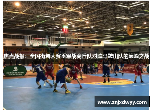 焦点战报：全国街舞大赛季军战商丘队对阵马鞍山队的巅峰之战