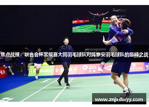 焦点战报：联合会杯常规赛大同羽毛球队对阵泰安羽毛球队的巅峰之战