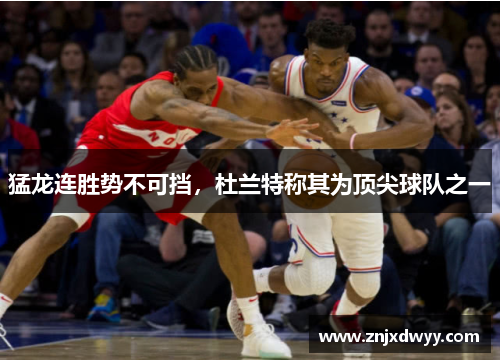 猛龙连胜势不可挡，杜兰特称其为顶尖球队之一