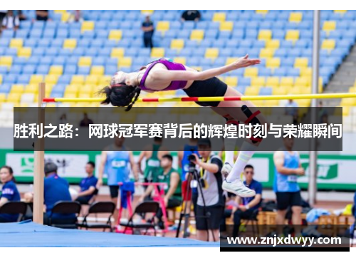 胜利之路：网球冠军赛背后的辉煌时刻与荣耀瞬间