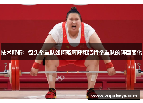 技术解析：包头举重队如何破解呼和浩特举重队的阵型变化