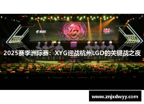 2025赛季洲际赛：XYG迎战杭州LGD的关键战之夜