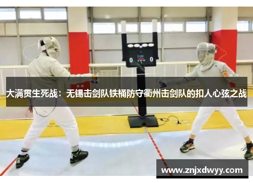 大满贯生死战：无锡击剑队铁桶防守衢州击剑队的扣人心弦之战