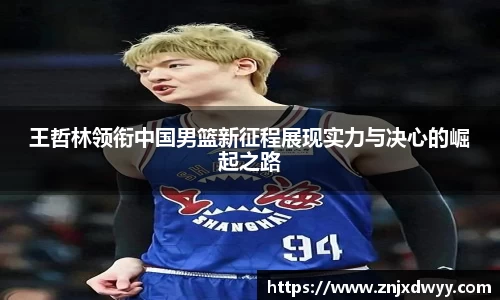 王哲林领衔中国男篮新征程展现实力与决心的崛起之路